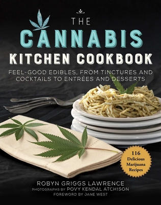 The Cannabis Kitchen Cookbook: Feel-Good Edibles, from Tinctures and Cocktails to Entres and Desserts - Lawrence, Robyn Griggs, and Atchison, Povy Kendal (Photographer), and West, Jane (Foreword by)