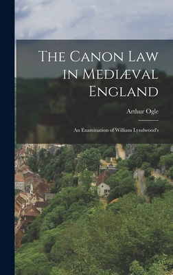 The Canon law in Medival England; an Examination of William Lyndwood's - Ogle, Arthur