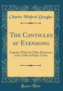 The Canticles at Evensong: Together with the Office Responses and a Table of Psalm-Tones (Classic Reprint)