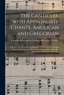 The Canticles, With Appropriate Chants, Anglican and Gregorian [microform]: Together With Music for the Responses at Morning and Evening Prayer, the Litany, and Holy Communion, and an Appendix, Containing Additional Chants, &c.