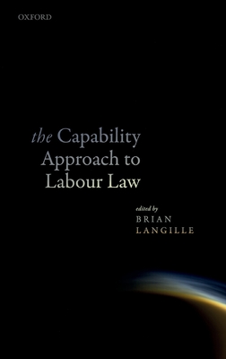 The Capability Approach to Labour Law - Langille, Brian (Editor)