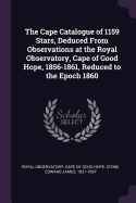 The Cape Catalogue of 1159 Stars, Deduced from Observations at the Royal Observatory, Cape of Good Hope, 1856-1861, Reduced to the Epoch 1860