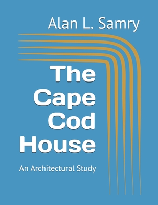 The Cape Cod House: An Architectural Study - Samry, Alan L