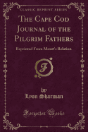 The Cape Cod Journal of the Pilgrim Fathers: Reprinted from Mourt's Relation (Classic Reprint)