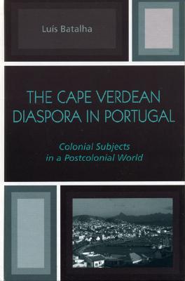The Cape Verdean Diaspora in Portugal: Colonial Subjects in a Postcolonial World - Batalha, Luis