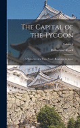 The Capital of the Tycoon: A Narrative of a Three Years' Residence in Japan; Volume 1