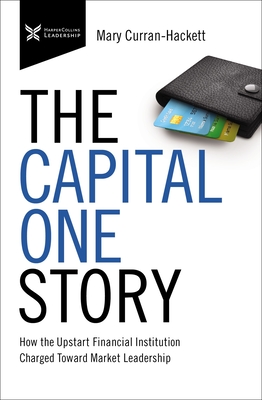 The Capital One Story: How the Upstart Financial Institution Charged Toward Market Leadership - Curran Hackett, Mary