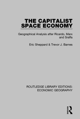 The Capitalist Space Economy: Geographical Analysis After Ricardo, Marx and Sraffa - Sheppard, Eric, PhD, and Barnes, Trevor