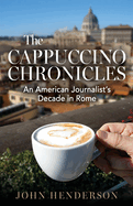 The Cappuccino Chronicles: An American Journalist's Decade in Rome