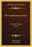 The Capricious Lovers: A Comic Opera (1764)