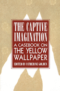 The Captive Imagination: A Casebook on "The Yellow Wallpaper"
