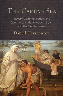 The Captive Sea: Slavery, Communication, and Commerce in Early Modern Spain and the Mediterranean - Hershenzon, Daniel, Professor