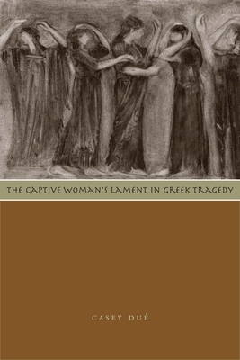 The Captive Woman's Lament in Greek Tragedy - Due, Casey