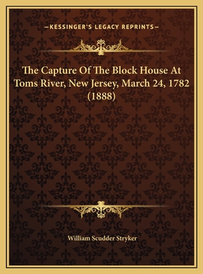 The Capture Of The Block House At Toms River, New Jersey, March 24, 1782 (1888) - Stryker, William Scudder