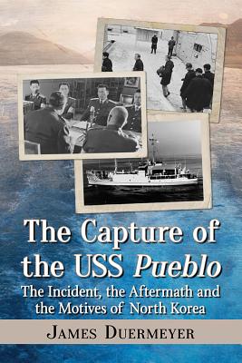 The Capture of the USS Pueblo: The Incident, the Aftermath and the Motives of North Korea - Duermeyer, James