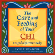 The Care and Feeding of Your Chi: Feng Shui for Your Body - Alexander, Skye