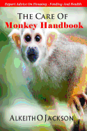 The Care Of Monkey Handbook: Expert Advice On - Housing, Feeding And Health