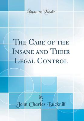 The Care of the Insane and Their Legal Control (Classic Reprint) - Bucknill, John Charles, Sir