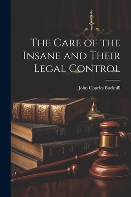 The Care of the Insane and Their Legal Control - Bucknill, John Charles