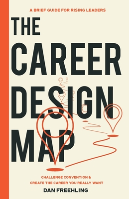 The Career Design Map: Challenge Convention & Create the Career You Really Want - Freehling, Dan