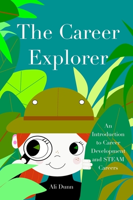 The Career Explorer: An Introduction to Career Development and STEAM Careers - Dunn, Ali