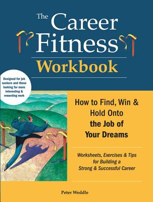 The Career Fitness Workbook: How to Find, Win & Keep the Job of Your Dreams - Weddle, Peter
