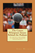 The Career Whisperer Series: Behind the Podium: A Step by Step Guide to Booking Speaking Engagements