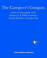 The Caregiver's Compass: How to Navigate with Balance & Effectiveness Using Mindful Caregiving