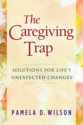 The Caregiving Trap: Solutions for Life's Unexpected Changes - Wilson, Pamela D