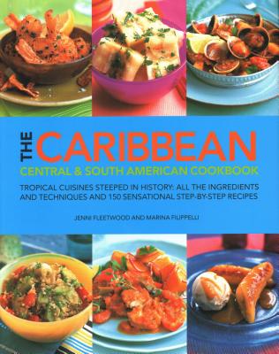 The Caribbean, Central & South American Cookbook: Tropical Cuisines Steeped in History: All the Ingredients and Techniques and 150 Sensational Step-By-Step Recipes - Fleetwood, Jenni, and Filippelli, Marina