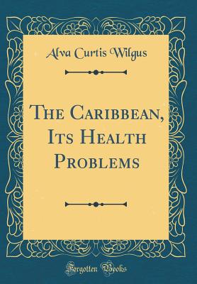 The Caribbean, Its Health Problems (Classic Reprint) - Wilgus, Alva Curtis