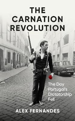 The Carnation Revolution: The Day Portugal's Dictatorship Fell - Fernandes, Alex