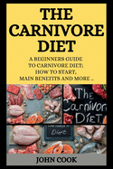 The Carnivore Diet: A Beginners Guide to Carnivore Diet; How to Start, Main Benefits and More ..