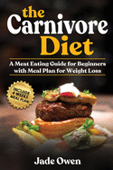 The Carnivore Diet: A Meat Eating Guide for Beginners with Meal Plan for Weight Loss