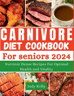 The Carnivore Diet Cookbook for Seniors: Nutrient-Dense Recipes for Optimal Health and Vitality