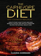 The Carnivore Diet - Easy Cookbook Meal Plan: How to Start, What to Eat and Main Benefits, an Easy and Healthy Carnivore Recipes for Natural Weight Loss
