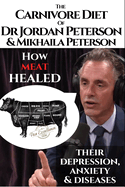 The carnivore diet of Dr.Jordan Peterson and Mikhaila Peterson: How meat healed their depression, anxiety and diseases.: Revised Transcripts and Blogposts. Featuring Dr. Shawn Baker.