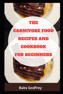 The carnivore food recipes and cookbook for beginners - Godfrey, Babs