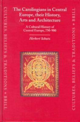 The Carolingians in Central Europe, Their History, Arts and Architecture: A Cultural History of Central Europe, 750-900 - Schutz, Herbert