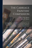 The Carriage Painters' Companion: With Sample Cards of All the Colors Used in Carriage Work, Also Practical Hints and Directions as to the Best Mode of Applying the Same, and the Proportions for Making the Best Groundwork for Lakes and Carmines, With...