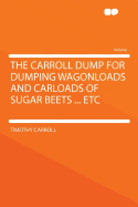 The Carroll Dump for Dumping Wagonloads and Carloads of Sugar Beets ... Etc