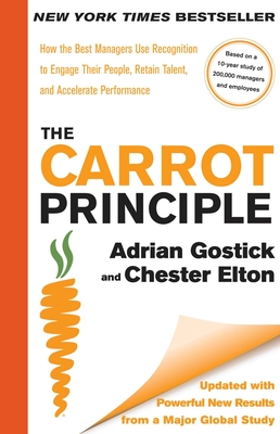 The Carrot Principle: How the Best Managers Use Recognition to Engage Their People, Retain Talent, and Accelerate Performance [Updated & Revised] - Gostick, Adrian, and Elton, Chester