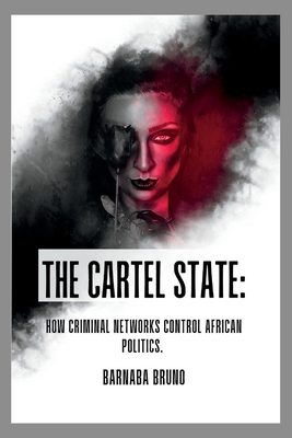 The Cartel State: How Criminal Networks Control African Politics - Bruno, Barnaba