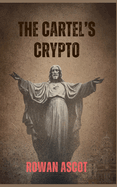 The Cartel's Crypto: A Gritty Cybercrime Thriller of Corruption, Bitcoin, and Deadly Consequences