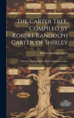 The Carter Tree, Compiled by Robert Randolph Carter, of Shirley; Tabulated and Indexed by Robert Isham Randolph. - Carter, Robert Randolph 1826?-1888 (Creator)