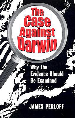 The Case Against Darwin: Why the Evidence Should Be Examined - Perloff, James