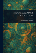 The Case Against Evolution