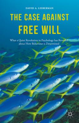 The Case Against Free Will: What a Quiet Revolution in Psychology Has Revealed about How Behaviour Is Determined - Lieberman, David