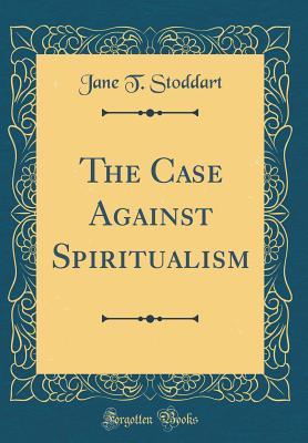 The Case Against Spiritualism (Classic Reprint) - Stoddart, Jane T