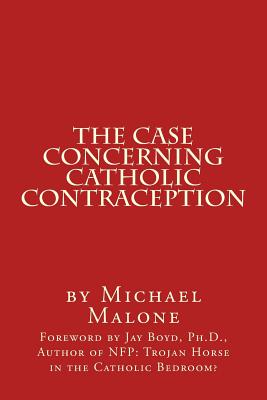 The Case Concerning Catholic Contraception: A Position Paper - Boyd Ph D, Jay (Introduction by), and Malone, Michael